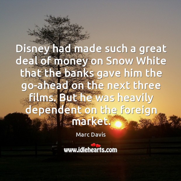 But he was heavily dependent on the foreign market. Marc Davis Picture Quote