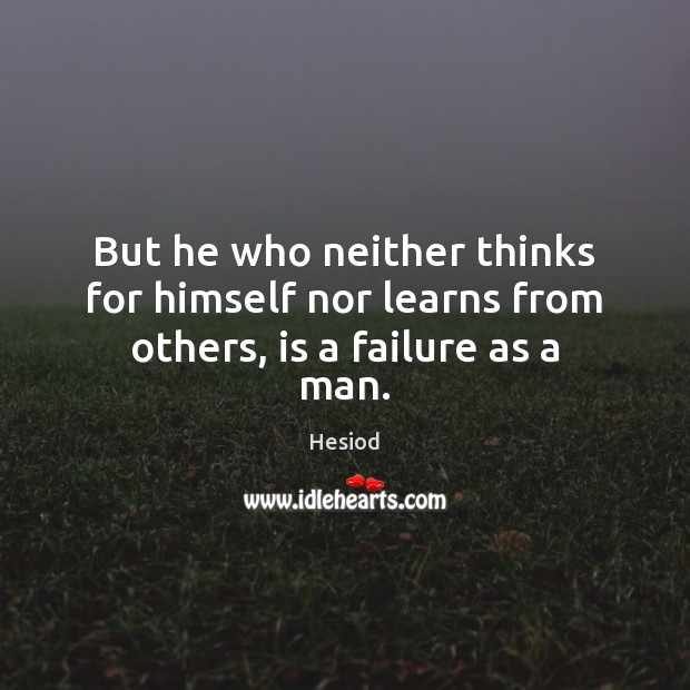 But he who neither thinks for himself nor learns from others, is a failure as a man. Hesiod Picture Quote