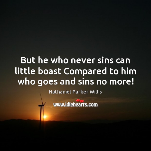 But he who never sins can little boast Compared to him who goes and sins no more! Nathaniel Parker Willis Picture Quote