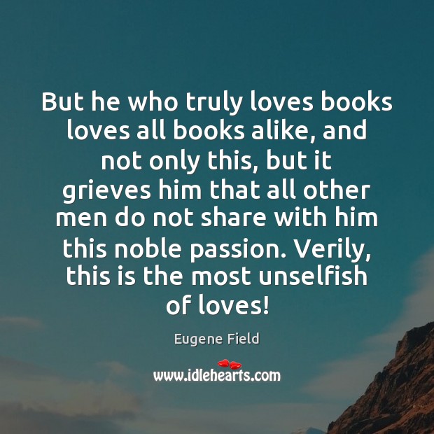 But he who truly loves books loves all books alike, and not Eugene Field Picture Quote