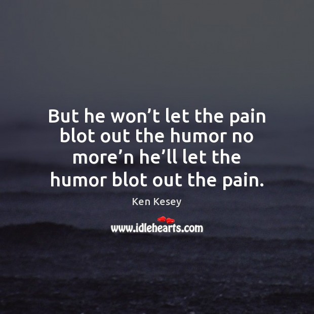 But he won’t let the pain blot out the humor no Ken Kesey Picture Quote