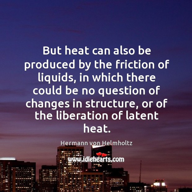 But heat can also be produced by the friction of liquids Hermann von Helmholtz Picture Quote