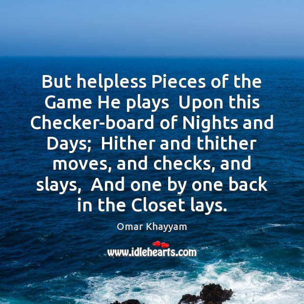But helpless Pieces of the Game He plays  Upon this Checker-board of Omar Khayyam Picture Quote