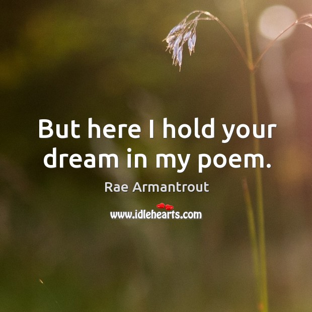 But here I hold your dream in my poem. Rae Armantrout Picture Quote