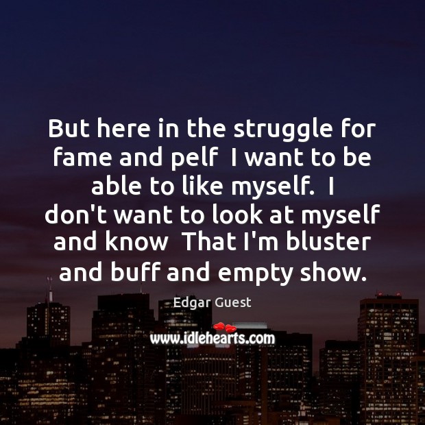 But here in the struggle for fame and pelf  I want to Edgar Guest Picture Quote