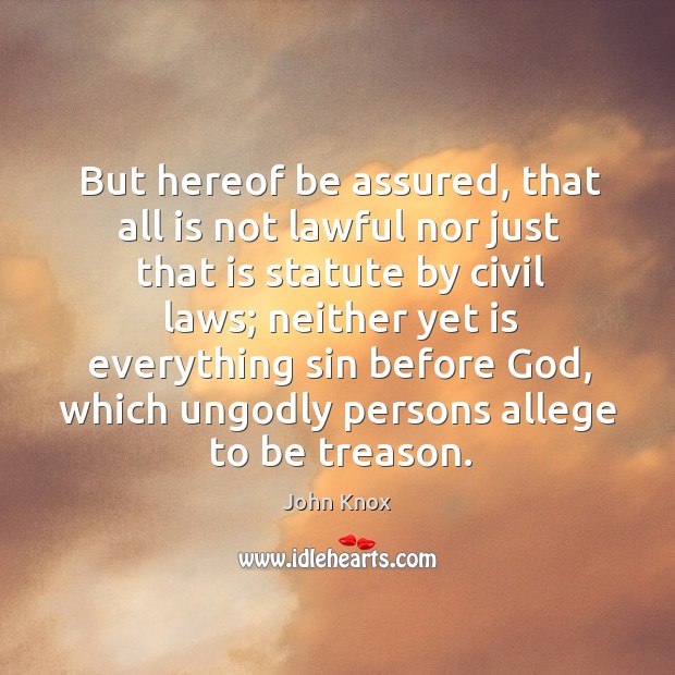 But hereof be assured, that all is not lawful nor just that John Knox Picture Quote