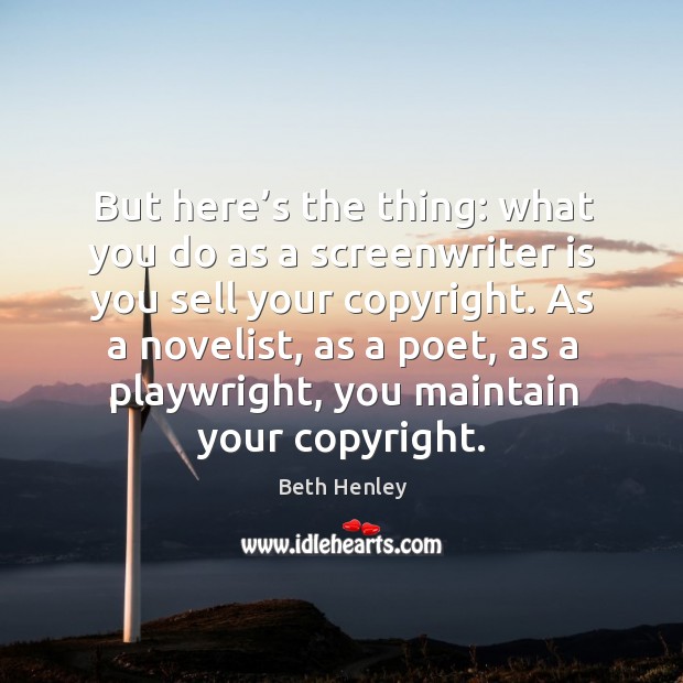But here’s the thing: what you do as a screenwriter is you sell your copyright. Beth Henley Picture Quote