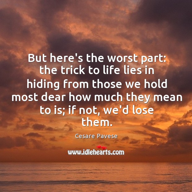 But here’s the worst part: the trick to life lies in hiding Cesare Pavese Picture Quote