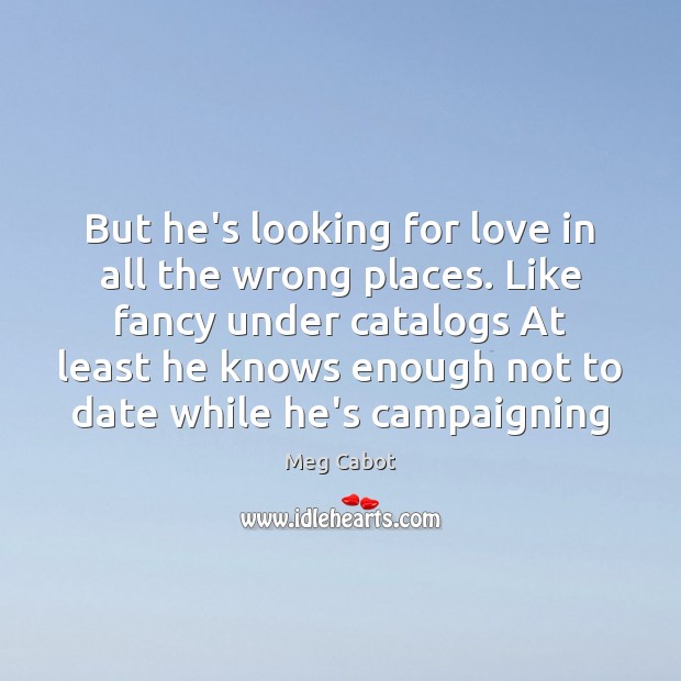 But he’s looking for love in all the wrong places. Like fancy Image