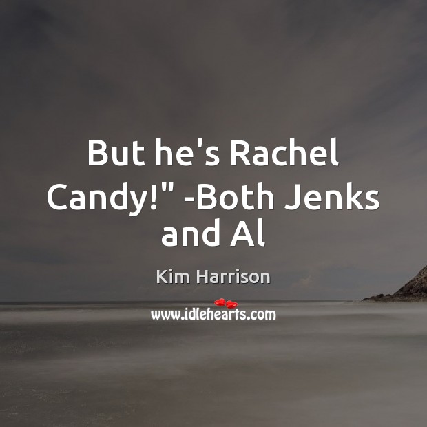 But he’s Rachel Candy!” -Both Jenks and Al Kim Harrison Picture Quote