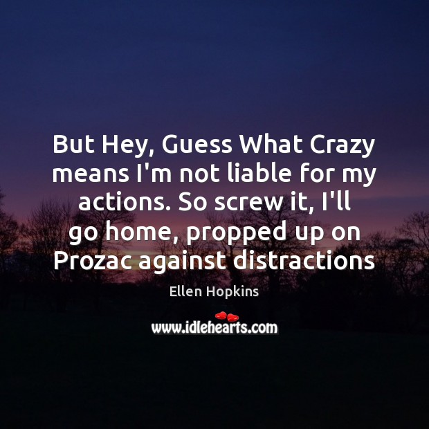 But Hey, Guess What Crazy means I’m not liable for my actions. Ellen Hopkins Picture Quote