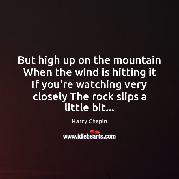 But high up on the mountain When the wind is hitting it Harry Chapin Picture Quote