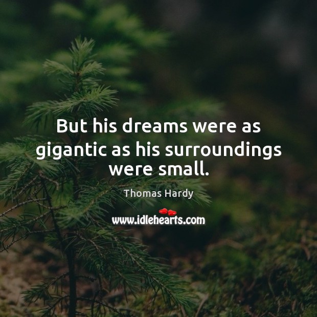 But his dreams were as gigantic as his surroundings were small. Thomas Hardy Picture Quote