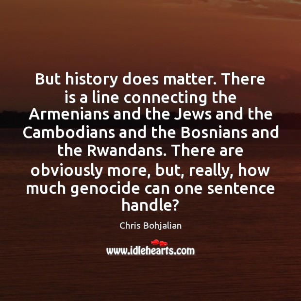 But history does matter. There is a line connecting the Armenians and Chris Bohjalian Picture Quote