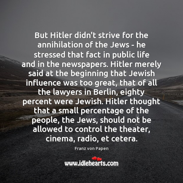 But Hitler didn’t strive for the annihilation of the Jews – he Franz von Papen Picture Quote