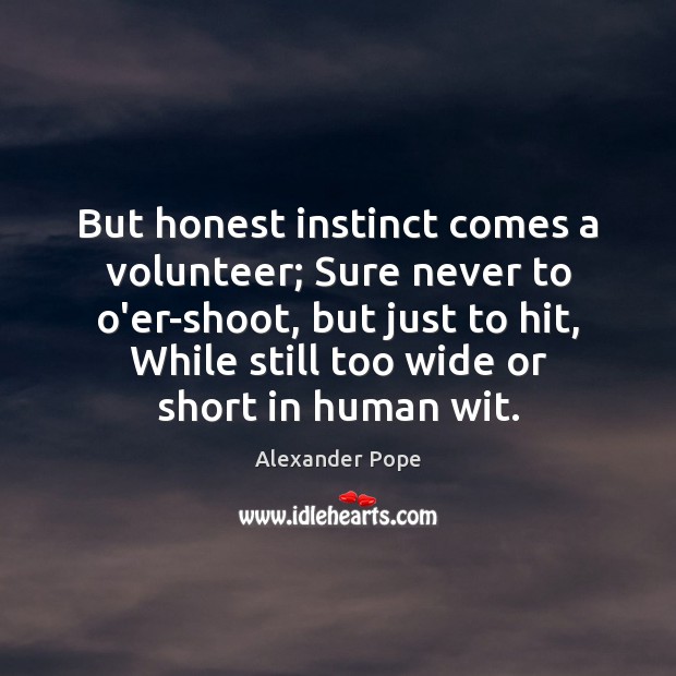 But honest instinct comes a volunteer; Sure never to o’er-shoot, but just Alexander Pope Picture Quote