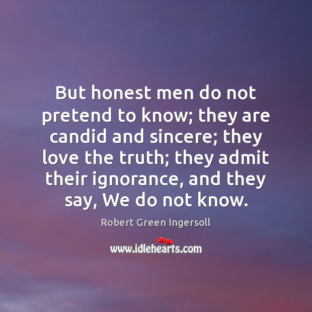 But honest men do not pretend to know; they are candid and Robert Green Ingersoll Picture Quote