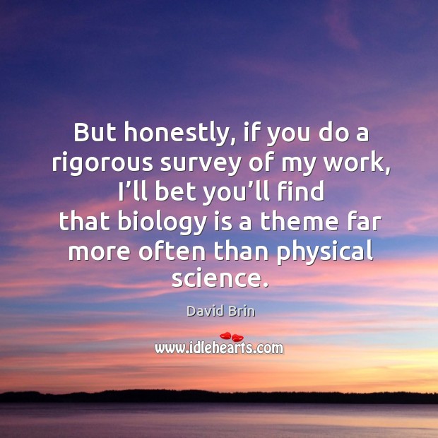But honestly, if you do a rigorous survey of my work, I’ll bet you’ll find that biology is David Brin Picture Quote