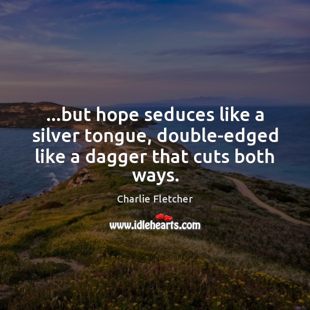 …but hope seduces like a silver tongue, double-edged like a dagger that cuts both ways. Charlie Fletcher Picture Quote