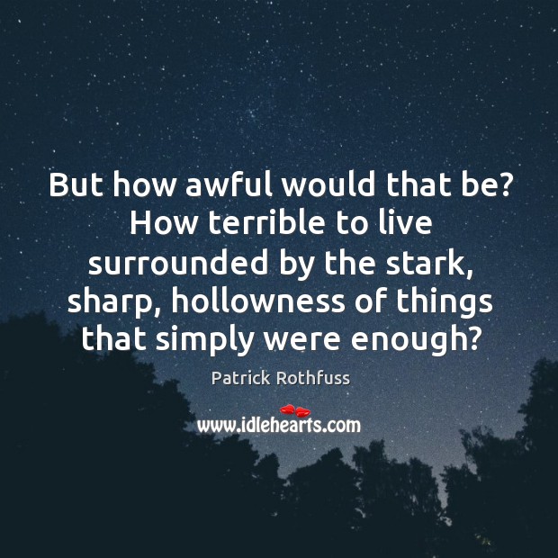 But how awful would that be? How terrible to live surrounded by Patrick Rothfuss Picture Quote
