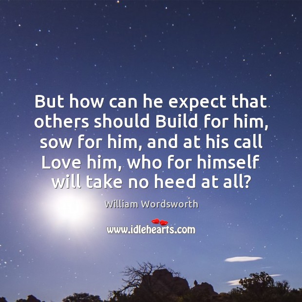 But how can he expect that others should Build for him, sow William Wordsworth Picture Quote