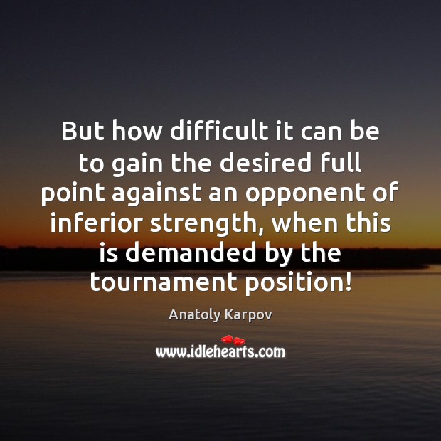 But how difficult it can be to gain the desired full point Anatoly Karpov Picture Quote
