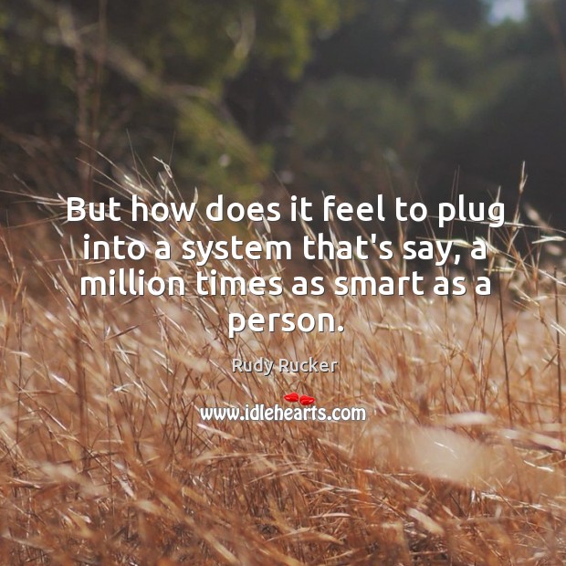 But how does it feel to plug into a system that’s say, Rudy Rucker Picture Quote