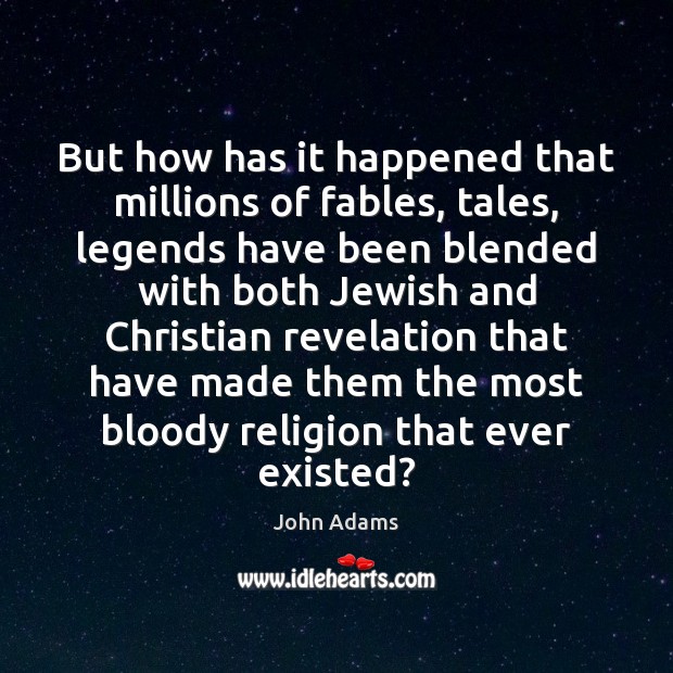 But how has it happened that millions of fables, tales, legends have John Adams Picture Quote