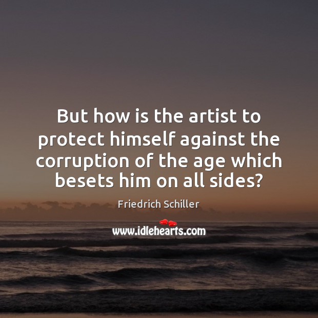 But how is the artist to protect himself against the corruption of Friedrich Schiller Picture Quote