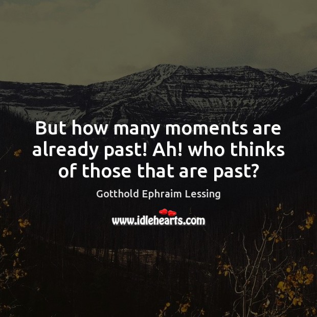 But how many moments are already past! Ah! who thinks of those that are past? Gotthold Ephraim Lessing Picture Quote