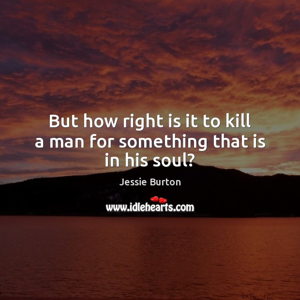 But how right is it to kill a man for something that is in his soul? Jessie Burton Picture Quote