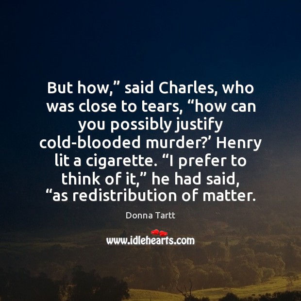 But how,” said Charles, who was close to tears, “how can you Donna Tartt Picture Quote