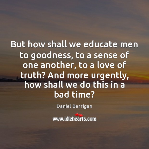 But how shall we educate men to goodness, to a sense of Image