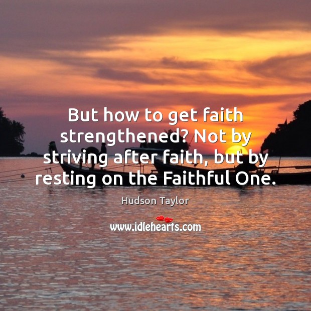 But how to get faith strengthened? Not by striving after faith, but Hudson Taylor Picture Quote