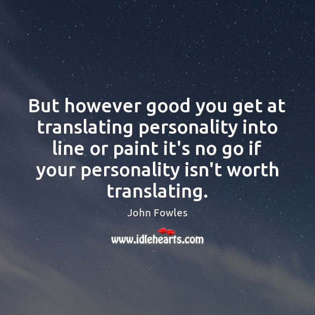But however good you get at translating personality into line or paint John Fowles Picture Quote