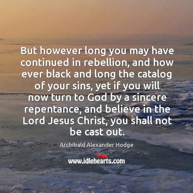 But however long you may have continued in rebellion, and how ever black and long the Archibald Alexander Hodge Picture Quote