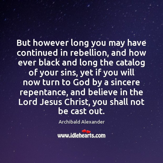 But however long you may have continued in rebellion, and how ever Archibald Alexander Picture Quote