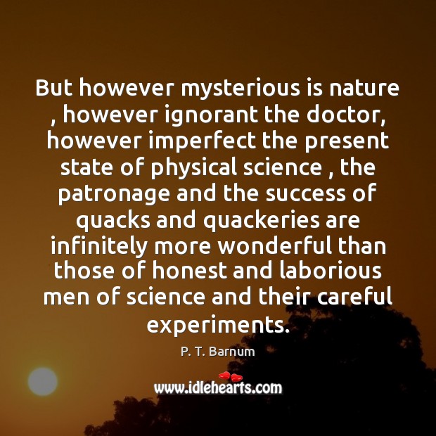 But however mysterious is nature , however ignorant the doctor, however imperfect the P. T. Barnum Picture Quote