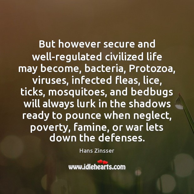 But however secure and well-regulated civilized life may become, bacteria, Protozoa, viruses, Hans Zinsser Picture Quote