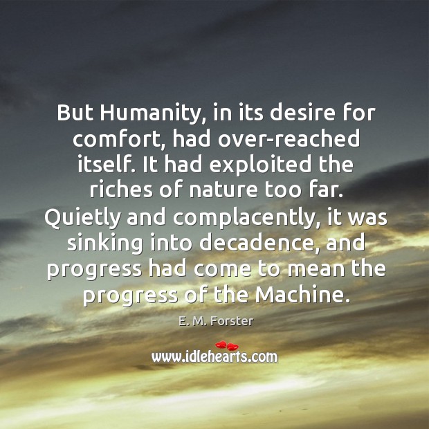 But Humanity, in its desire for comfort, had over-reached itself. It had E. M. Forster Picture Quote