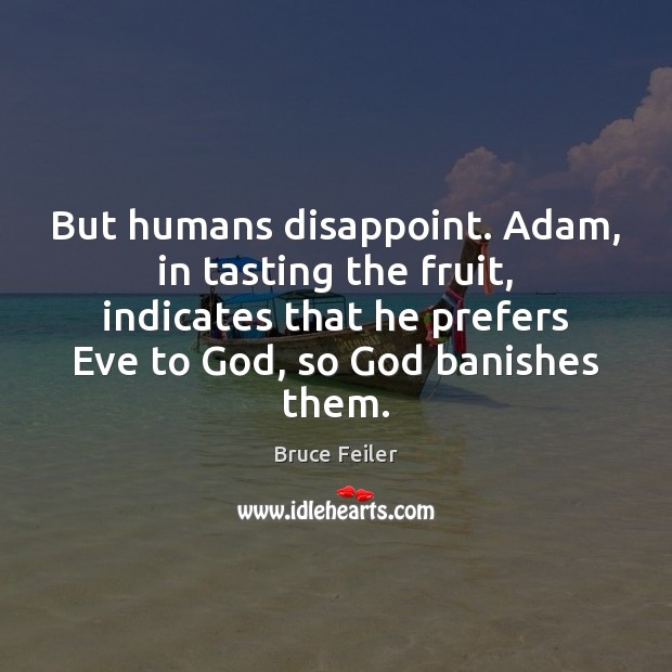 But humans disappoint. Adam, in tasting the fruit, indicates that he prefers 