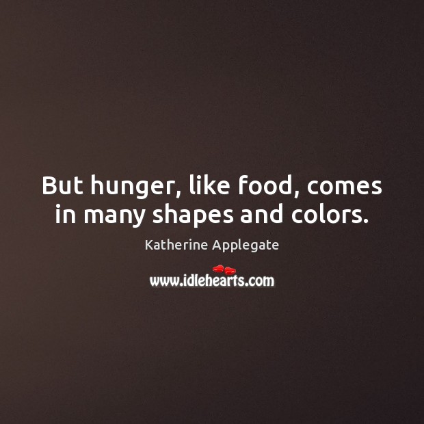 But hunger, like food, comes in many shapes and colors. Katherine Applegate Picture Quote