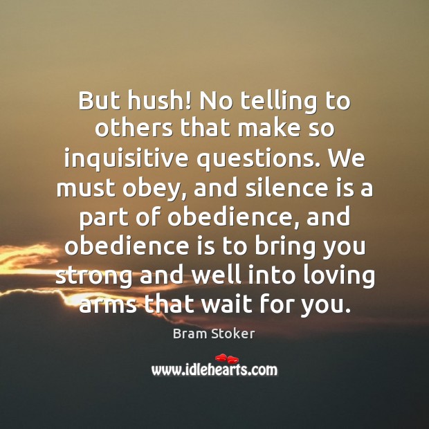 But hush! No telling to others that make so inquisitive questions. We Bram Stoker Picture Quote