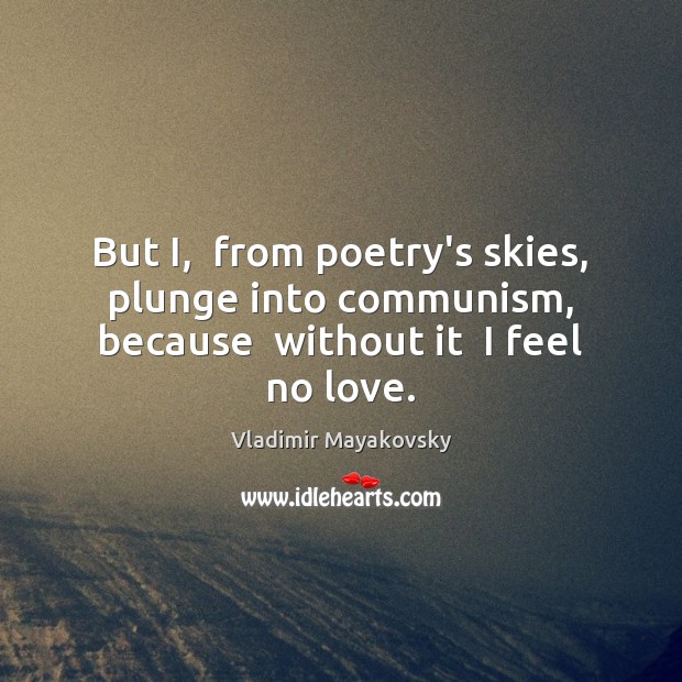 But I,  from poetry’s skies,  plunge into communism,  because  without it  I feel no love. Vladimir Mayakovsky Picture Quote