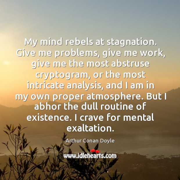 But I abhor the dull routine of existence. I crave for mental exaltation. Arthur Conan Doyle Picture Quote