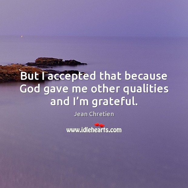 But I accepted that because God gave me other qualities and I’m grateful. Jean Chretien Picture Quote