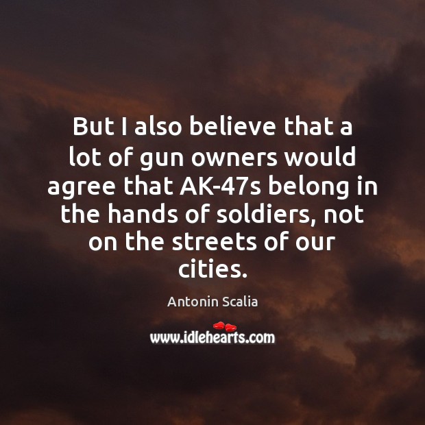 But I also believe that a lot of gun owners would agree Antonin Scalia Picture Quote