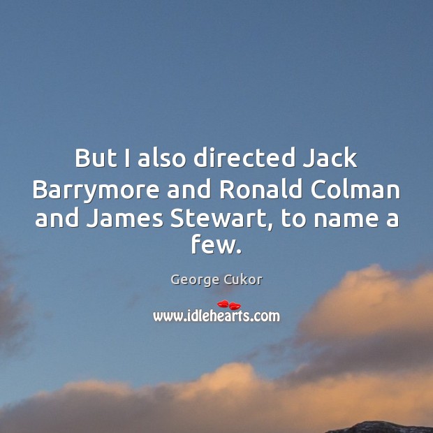 But I also directed Jack Barrymore and Ronald Colman and James Stewart, to name a few. George Cukor Picture Quote