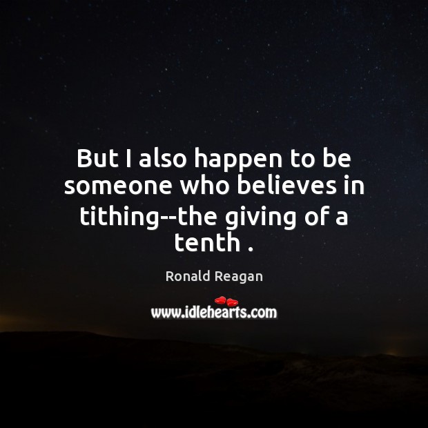 But I also happen to be someone who believes in tithing–the giving of a tenth . Ronald Reagan Picture Quote