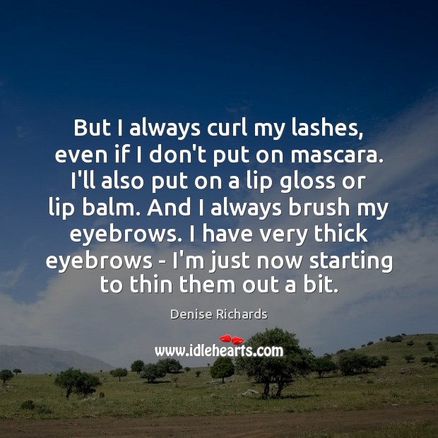 But I always curl my lashes, even if I don’t put on Denise Richards Picture Quote
